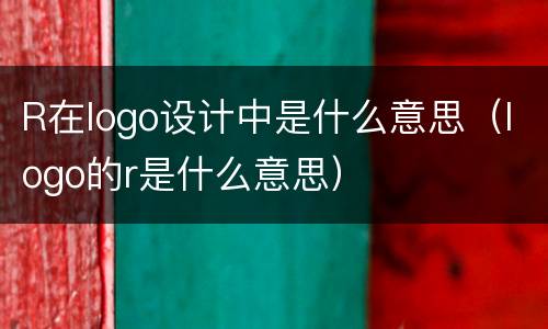 R在logo设计中是什么意思（logo的r是什么意思）