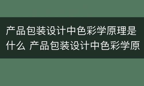 产品包装设计中色彩学原理是什么 产品包装设计中色彩学原理是什么内容