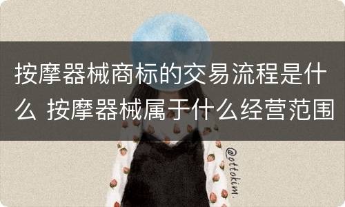 按摩器械商标的交易流程是什么 按摩器械属于什么经营范围