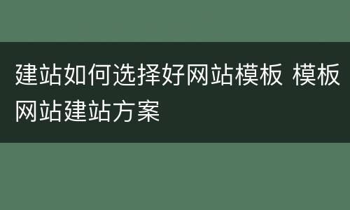 建站如何选择好网站模板 模板网站建站方案