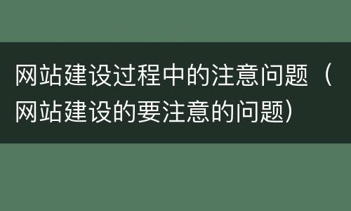 网站建设过程中的注意问题（网站建设的要注意的问题）