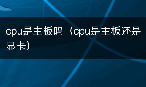 cpu是主板吗（cpu是主板还是显卡）