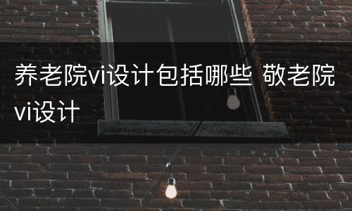 养老院vi设计包括哪些 敬老院vi设计