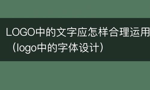LOGO中的文字应怎样合理运用（logo中的字体设计）
