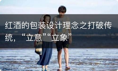 红酒的包装设计理念之打破传统，“立意”“立象”