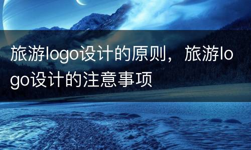 旅游logo设计的原则，旅游logo设计的注意事项