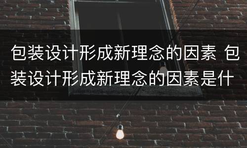包装设计形成新理念的因素 包装设计形成新理念的因素是什么