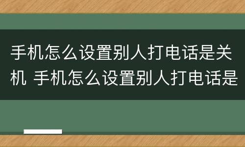 手机怎么设置别人打电话是关机 手机怎么设置别人打电话是关机的