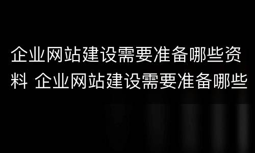 企业网站建设需要准备哪些资料 企业网站建设需要准备哪些资料和手续