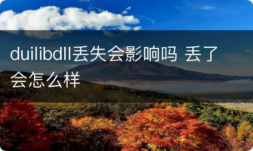 duilibdll丢失会影响吗 丢了会怎么样