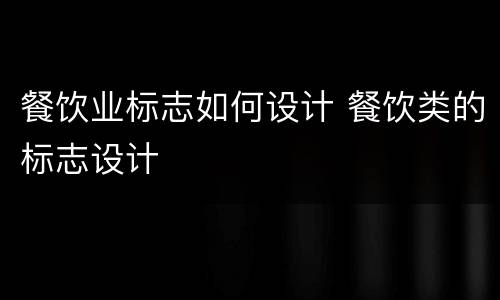 餐饮业标志如何设计 餐饮类的标志设计