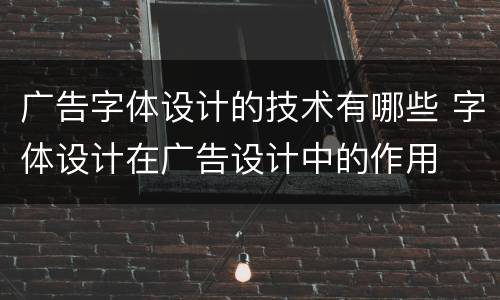 广告字体设计的技术有哪些 字体设计在广告设计中的作用