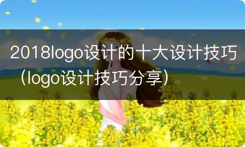 2018logo设计的十大设计技巧（logo设计技巧分享）