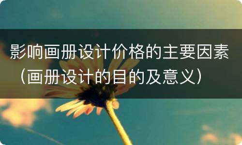 影响画册设计价格的主要因素（画册设计的目的及意义）