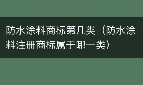 防水涂料商标第几类（防水涂料注册商标属于哪一类）