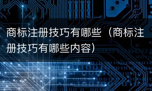 商标注册技巧有哪些（商标注册技巧有哪些内容）
