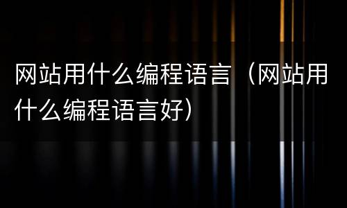 网站用什么编程语言（网站用什么编程语言好）