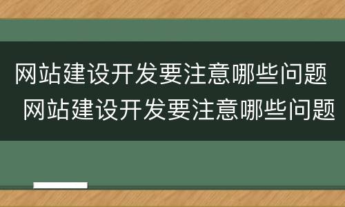 网站建设开发要注意哪些问题 网站建设开发要注意哪些问题和建议