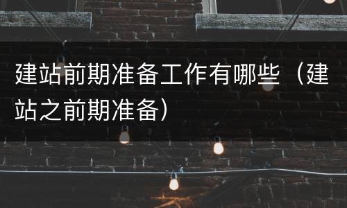 建站前期准备工作有哪些（建站之前期准备）