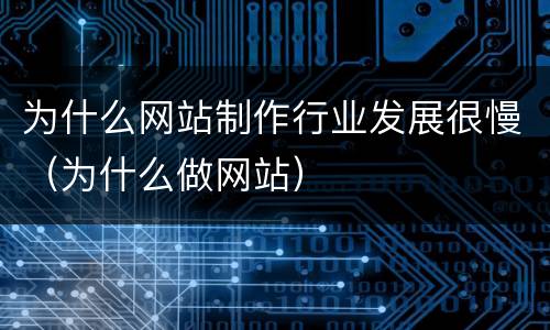 为什么网站制作行业发展很慢（为什么做网站）
