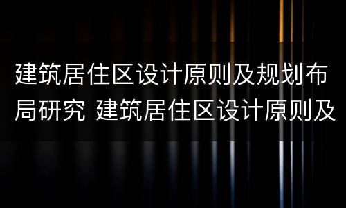 建筑居住区设计原则及规划布局研究 建筑居住区设计原则及规划布局研究报告