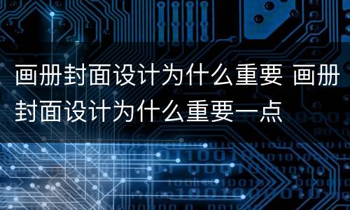 画册封面设计为什么重要 画册封面设计为什么重要一点