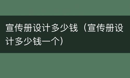 宣传册设计多少钱（宣传册设计多少钱一个）