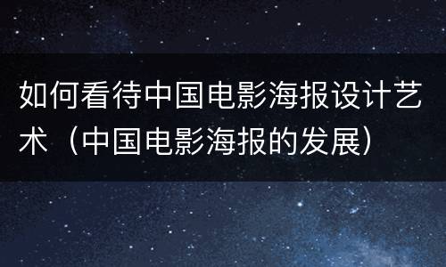 如何看待中国电影海报设计艺术（中国电影海报的发展）
