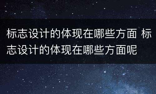 标志设计的体现在哪些方面 标志设计的体现在哪些方面呢