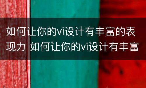 如何让你的vi设计有丰富的表现力 如何让你的vi设计有丰富的表现力呢