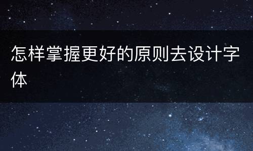 怎样掌握更好的原则去设计字体