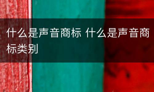 什么是声音商标 什么是声音商标类别