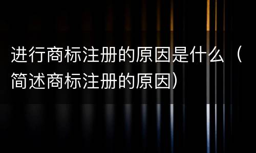 进行商标注册的原因是什么（简述商标注册的原因）