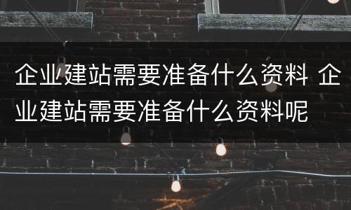 企业建站需要准备什么资料 企业建站需要准备什么资料呢