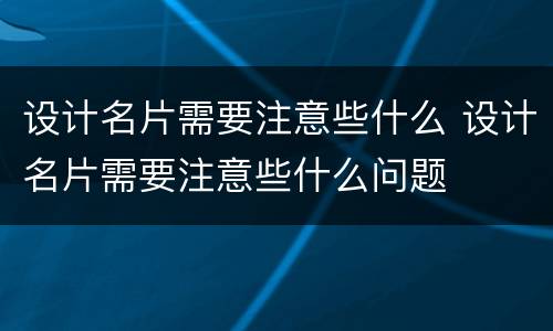 设计名片需要注意些什么 设计名片需要注意些什么问题