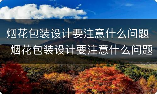 烟花包装设计要注意什么问题 烟花包装设计要注意什么问题呢