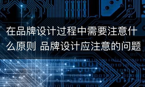 在品牌设计过程中需要注意什么原则 品牌设计应注意的问题