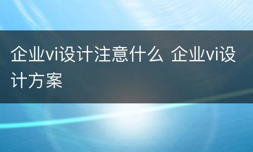 企业vi设计注意什么 企业vi设计方案