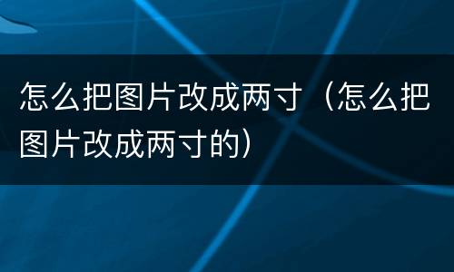 怎么把图片改成两寸（怎么把图片改成两寸的）