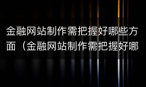 金融网站制作需把握好哪些方面（金融网站制作需把握好哪些方面的内容）