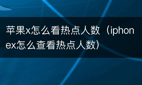 苹果x怎么看热点人数（iphonex怎么查看热点人数）