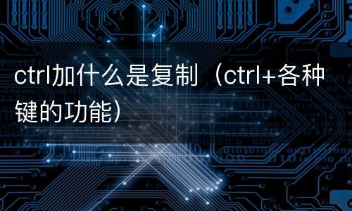 ctrl加什么是复制（ctrl+各种键的功能）