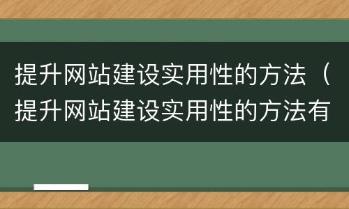 提升网站建设实用性的方法（提升网站建设实用性的方法有）