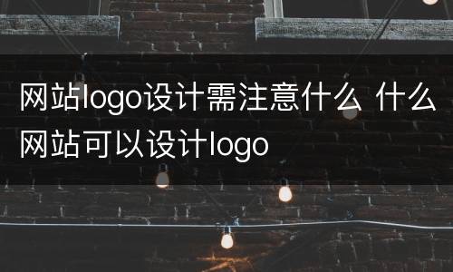 网站logo设计需注意什么 什么网站可以设计logo