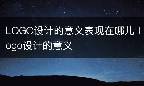 LOGO设计的意义表现在哪儿 logo设计的意义