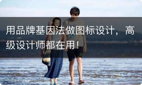 用品牌基因法做图标设计，高级设计师都在用！