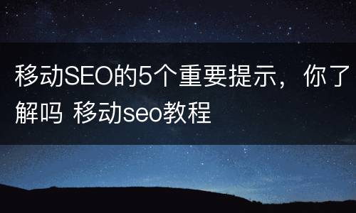 移动SEO的5个重要提示，你了解吗 移动seo教程
