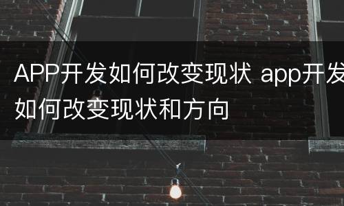 APP开发如何改变现状 app开发如何改变现状和方向