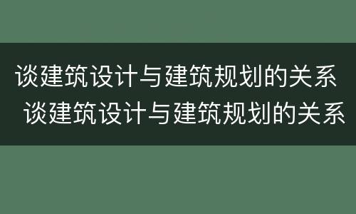 谈建筑设计与建筑规划的关系 谈建筑设计与建筑规划的关系与区别