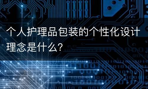 个人护理品包装的个性化设计理念是什么？